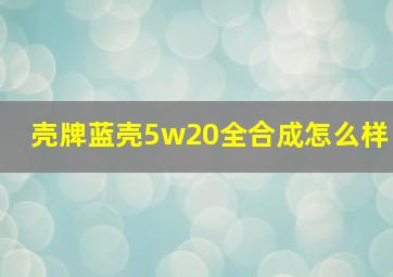 壳牌蓝壳5w20全合成怎么样