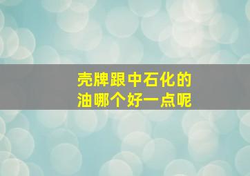 壳牌跟中石化的油哪个好一点呢