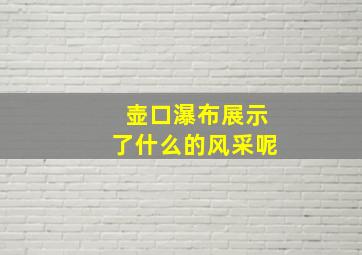 壶口瀑布展示了什么的风采呢