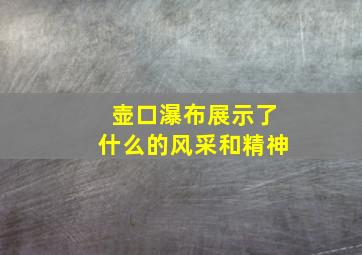 壶口瀑布展示了什么的风采和精神