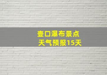 壶口瀑布景点天气预报15天