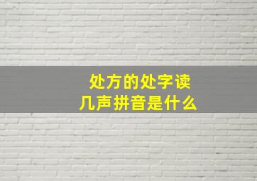 处方的处字读几声拼音是什么