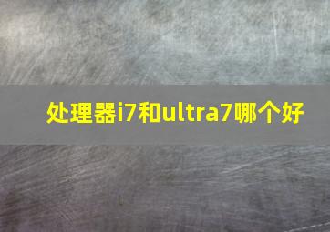 处理器i7和ultra7哪个好