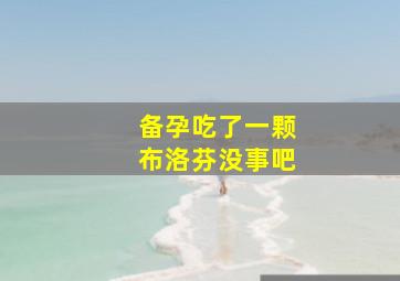 备孕吃了一颗布洛芬没事吧