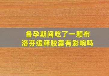 备孕期间吃了一颗布洛芬缓释胶囊有影响吗