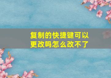 复制的快捷键可以更改吗怎么改不了