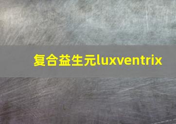 复合益生元luxventrix