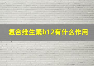 复合维生素b12有什么作用