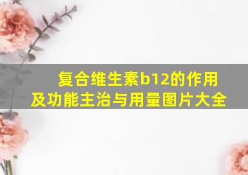 复合维生素b12的作用及功能主治与用量图片大全