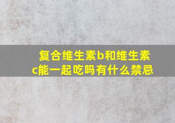 复合维生素b和维生素c能一起吃吗有什么禁忌