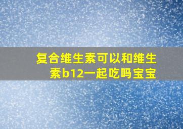 复合维生素可以和维生素b12一起吃吗宝宝