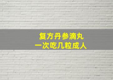 复方丹参滴丸一次吃几粒成人