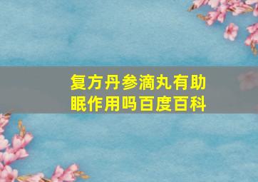 复方丹参滴丸有助眠作用吗百度百科