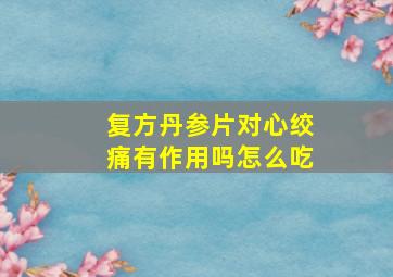 复方丹参片对心绞痛有作用吗怎么吃