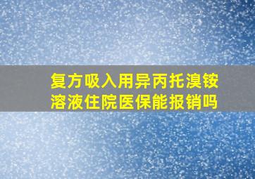 复方吸入用异丙托溴铵溶液住院医保能报销吗