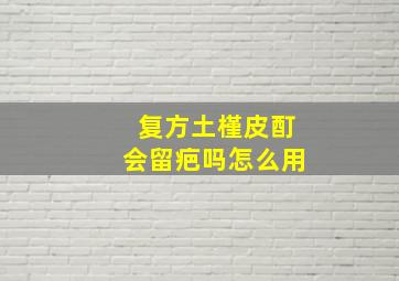 复方土槿皮酊会留疤吗怎么用