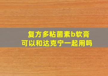 复方多粘菌素b软膏可以和达克宁一起用吗