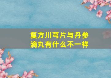 复方川芎片与丹参滴丸有什么不一样