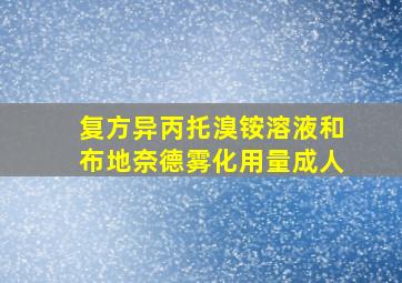 复方异丙托溴铵溶液和布地奈德雾化用量成人