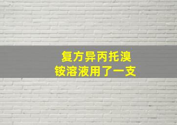 复方异丙托溴铵溶液用了一支