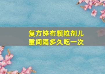 复方锌布颗粒剂儿童间隔多久吃一次