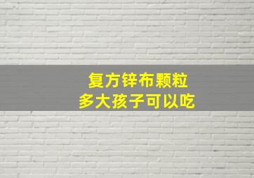 复方锌布颗粒多大孩子可以吃