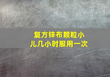 复方锌布颗粒小儿几小时服用一次