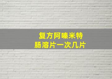 复方阿嗪米特肠溶片一次几片