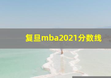 复旦mba2021分数线