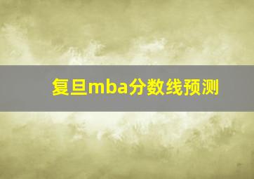 复旦mba分数线预测