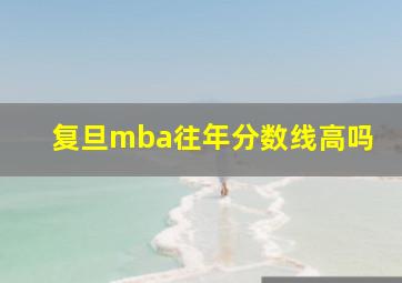 复旦mba往年分数线高吗