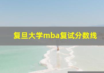 复旦大学mba复试分数线