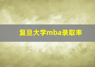 复旦大学mba录取率