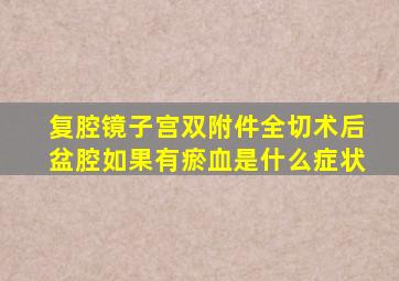 复腔镜子宫双附件全切术后盆腔如果有瘀血是什么症状