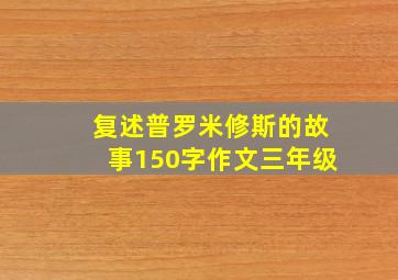 复述普罗米修斯的故事150字作文三年级