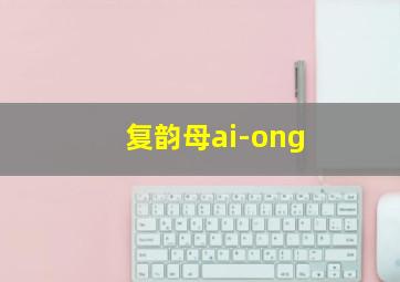 复韵母ai-ong