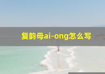 复韵母ai-ong怎么写