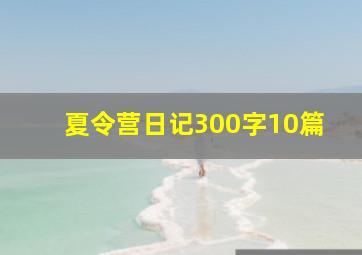 夏令营日记300字10篇