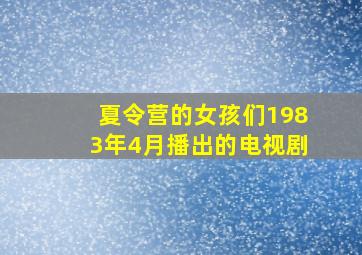 夏令营的女孩们1983年4月播出的电视剧