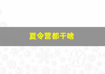 夏令营都干啥