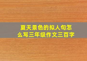 夏天景色的拟人句怎么写三年级作文三百字