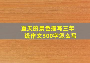 夏天的景色描写三年级作文300字怎么写