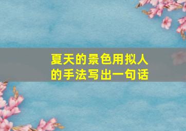 夏天的景色用拟人的手法写出一句话