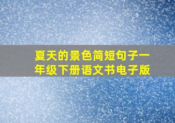 夏天的景色简短句子一年级下册语文书电子版