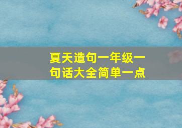 夏天造句一年级一句话大全简单一点