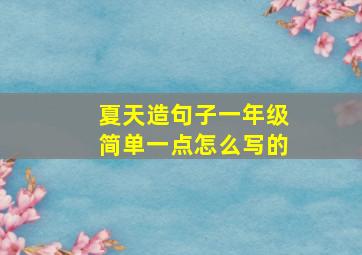 夏天造句子一年级简单一点怎么写的