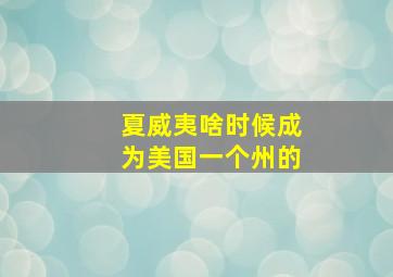 夏威夷啥时候成为美国一个州的