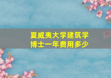 夏威夷大学建筑学博士一年费用多少