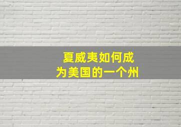 夏威夷如何成为美国的一个州