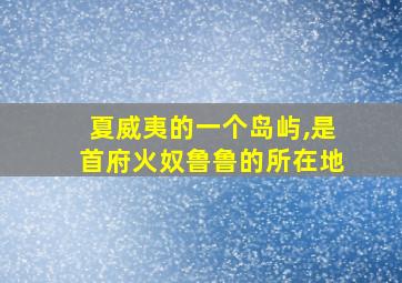 夏威夷的一个岛屿,是首府火奴鲁鲁的所在地